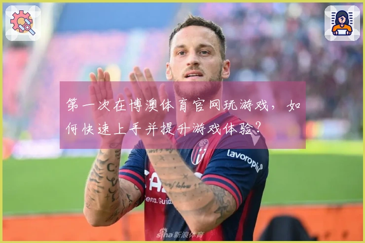 第一次在博澳体育官网玩游戏，如何快速上手并提升游戏体验？