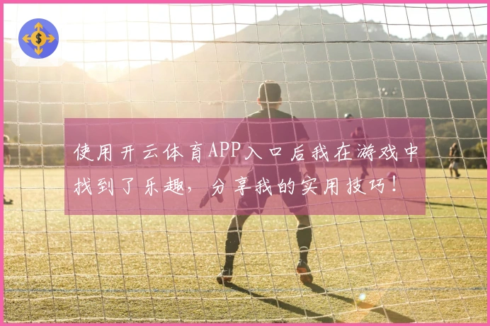 使用开云体育APP入口后我在游戏中找到了乐趣，分享我的实用技巧！