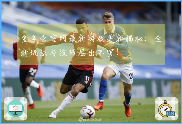 金年会官网最新游戏更新揭秘：全新玩法与技巧层出不穷！