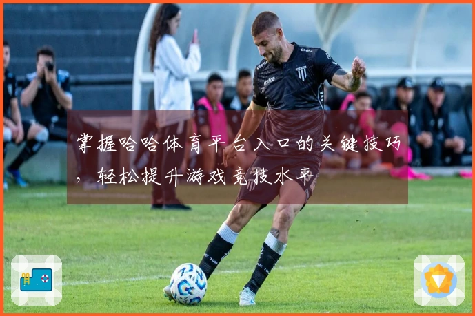 掌握哈哈体育平台入口的关键技巧，轻松提升游戏竞技水平