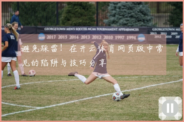 避免踩雷！在开云体育网页版中常见的陷阱与技巧分享