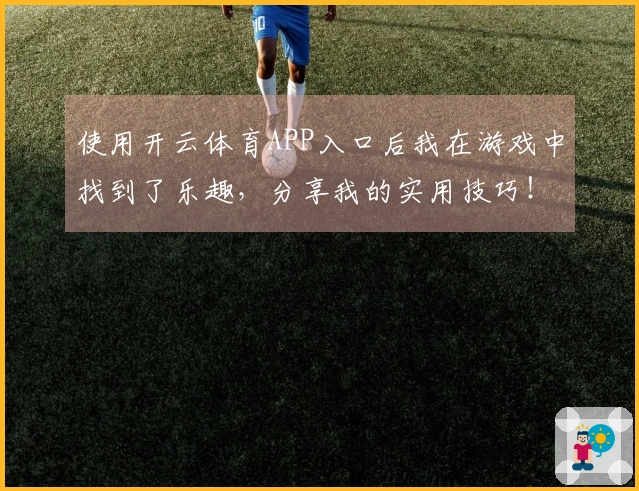 使用开云体育APP入口后我在游戏中找到了乐趣，分享我的实用技巧！