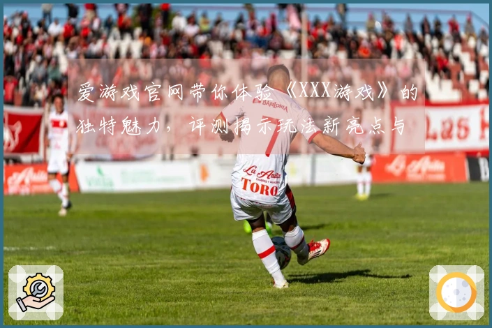 爱游戏官网带你体验《XXX游戏》的独特魅力,评测揭示玩法新亮点与策略技巧