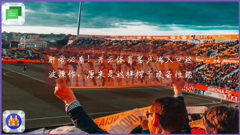 肝帝必看！开云体育客户端入口这波操作，原来是这样榨干设备性能的！