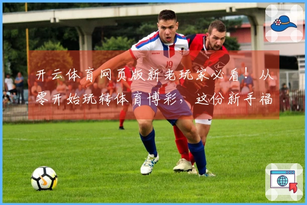 开云体育网页版新老玩家必看！从零开始玩转体育博彩，这份新手福利攻略你收好了