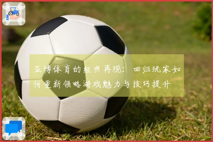 亚博体育的经典再现：回归玩家如何重新领略游戏魅力与技巧提升