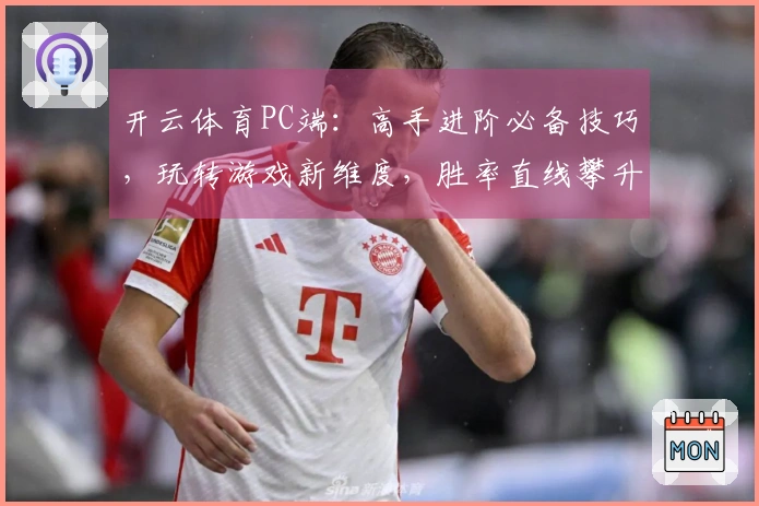 开云体育PC端：高手进阶必备技巧，玩转游戏新维度，胜率直线攀升