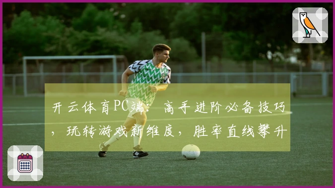 开云体育PC端：高手进阶必备技巧，玩转游戏新维度，胜率直线攀升