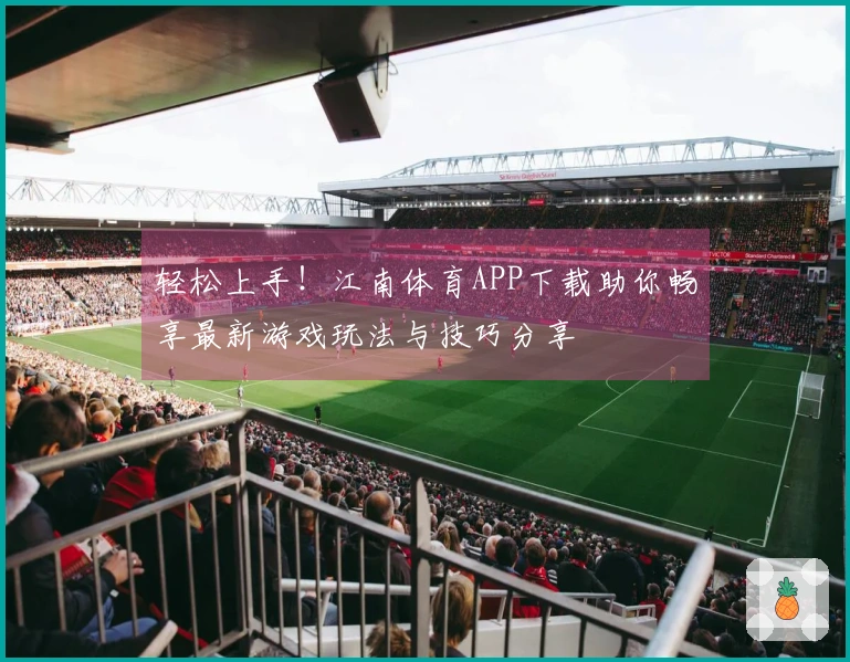 轻松上手！江南体育APP下载助你畅享最新游戏玩法与技巧分享