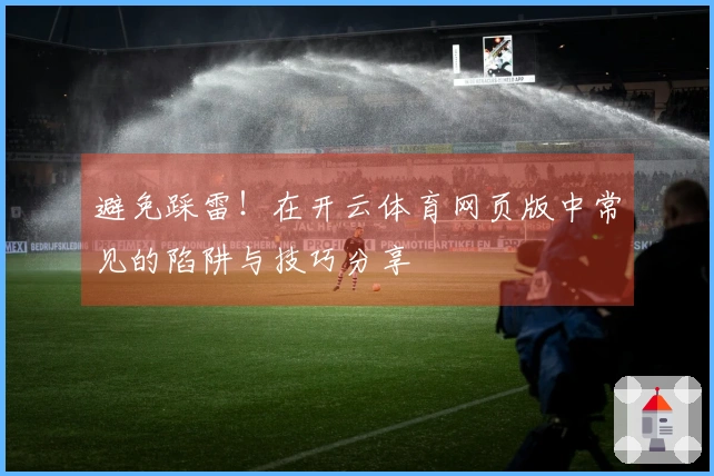 避免踩雷！在开云体育网页版中常见的陷阱与技巧分享