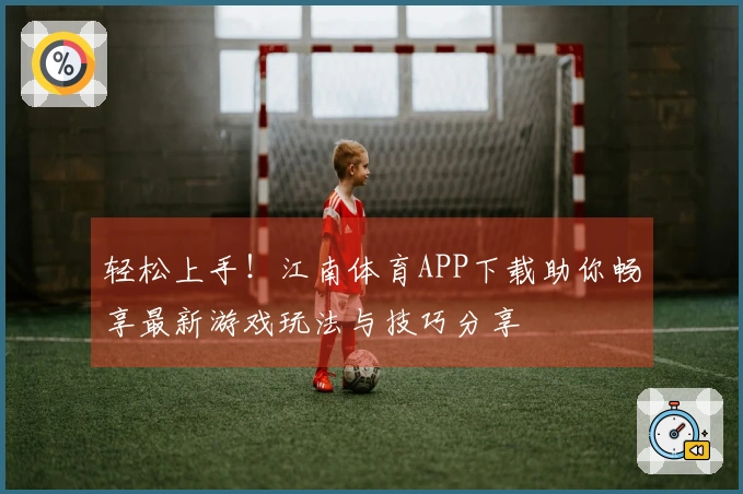 轻松上手！江南体育APP下载助你畅享最新游戏玩法与技巧分享